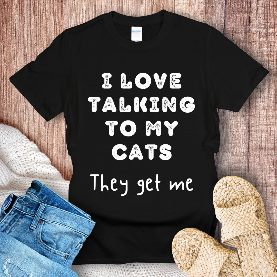 I Love Talking to My Cats They Get Me White text T-Shirt