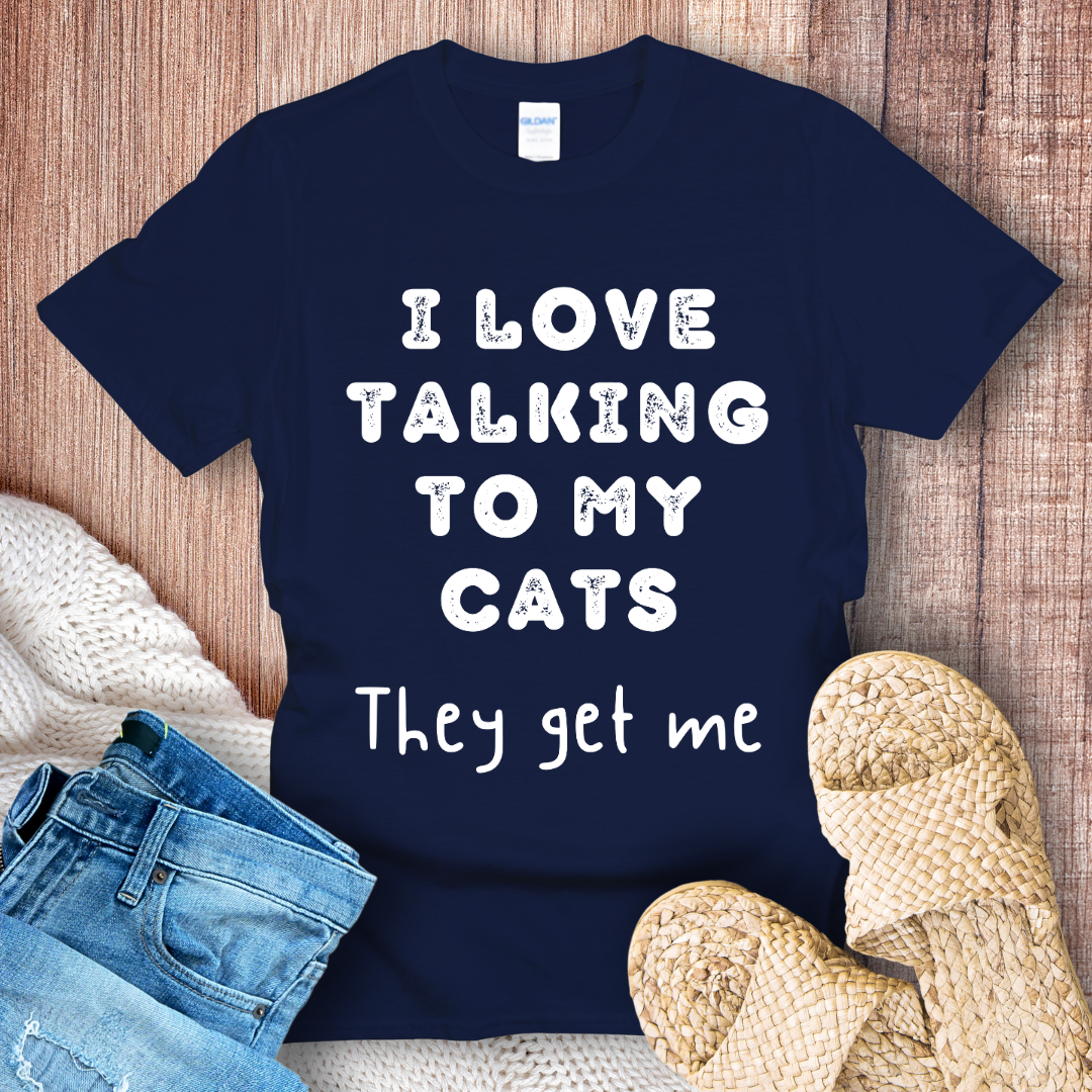 I Love Talking to My Cats They Get Me White text T-Shirt
