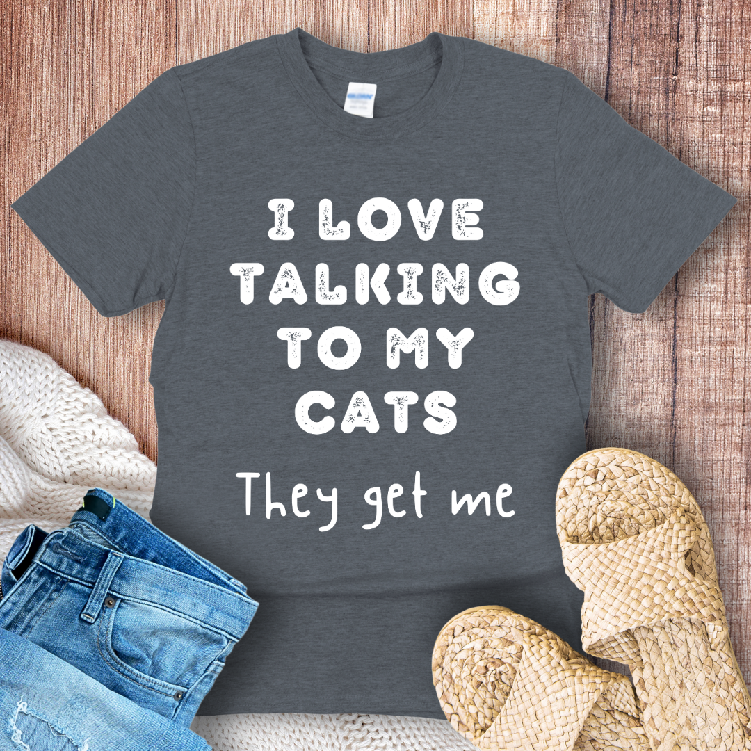 I Love Talking to My Cats They Get Me White text T-Shirt