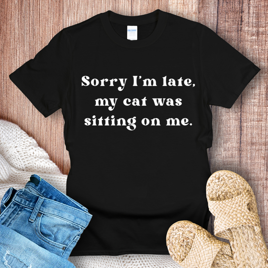 Sorry I'm Late, My Cat Was Sitting on Me T-Shirt