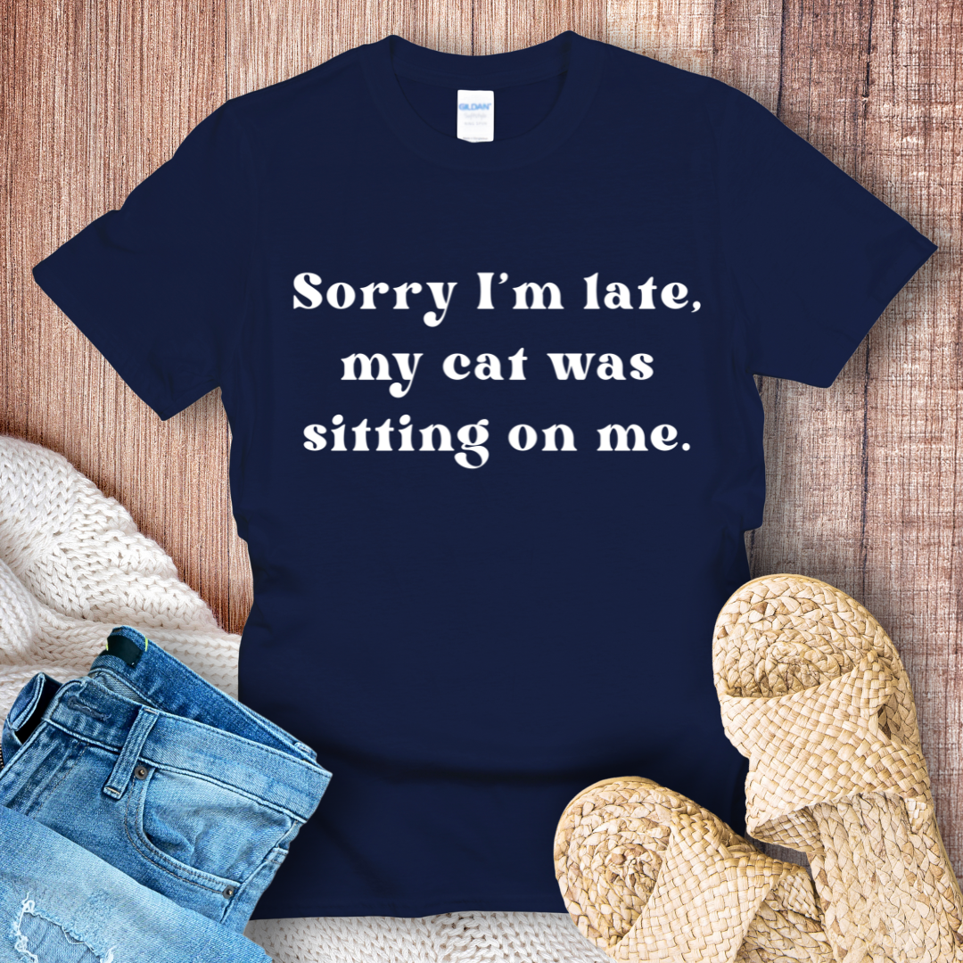 Sorry I'm Late, My Cat Was Sitting on Me T-Shirt