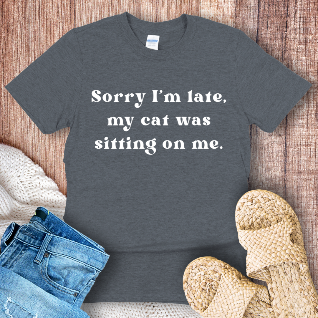 Sorry I'm Late, My Cat Was Sitting on Me T-Shirt