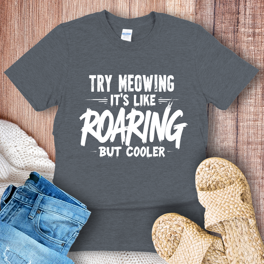 Try Meowing it's like Roaring but Cooler T-Shirt