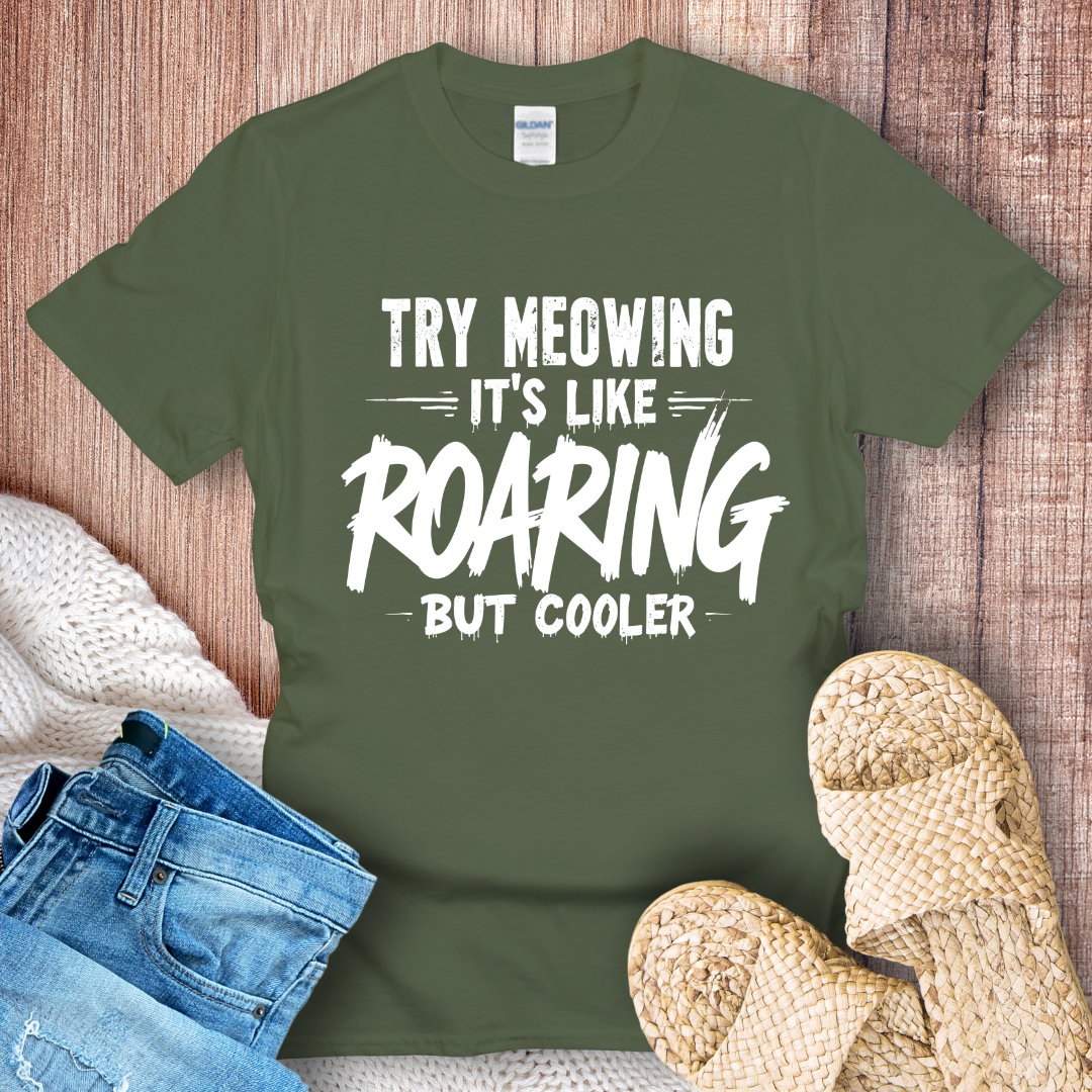 Try Meowing it's like Roaring but Cooler T-Shirt