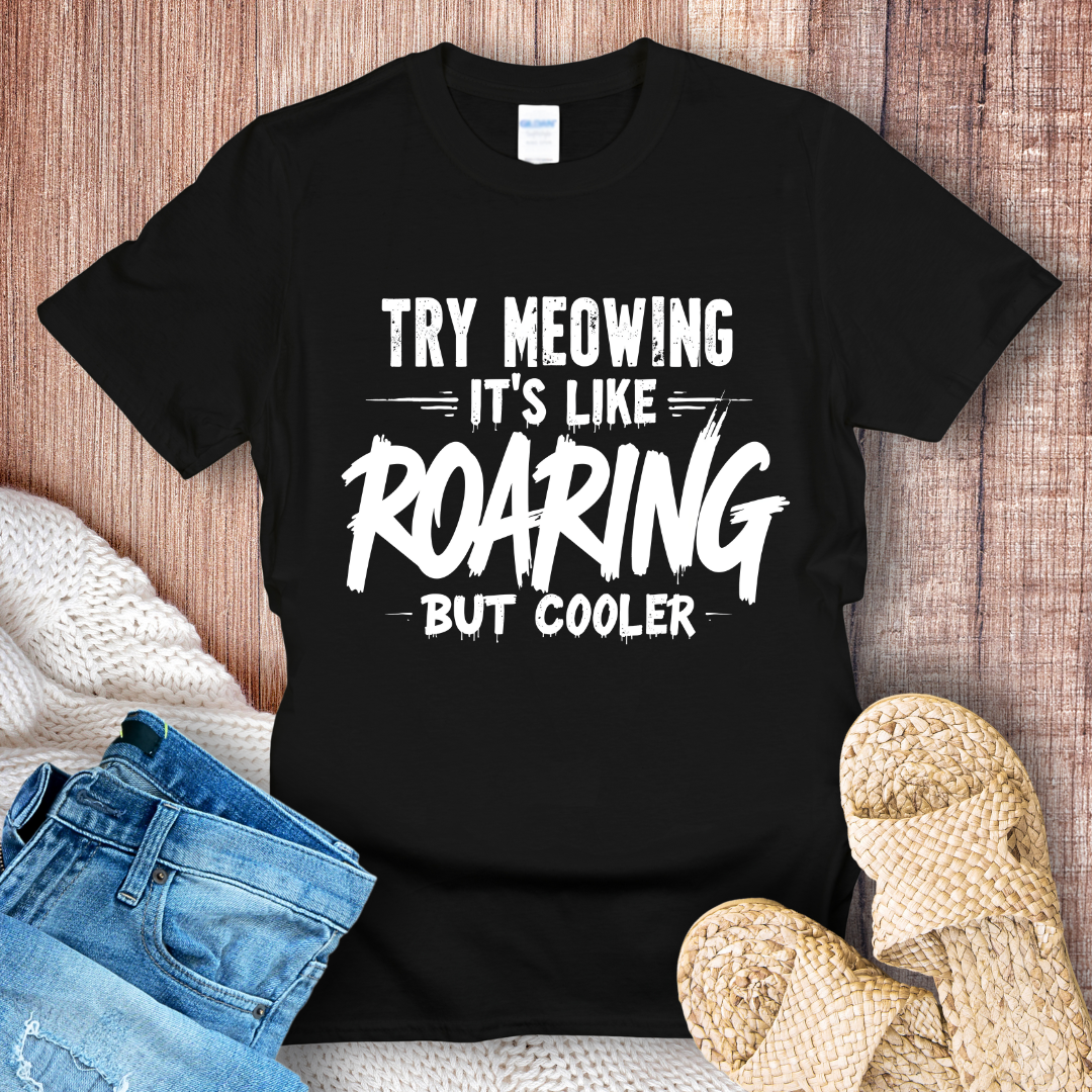 Try Meowing it's like Roaring but Cooler T-Shirt