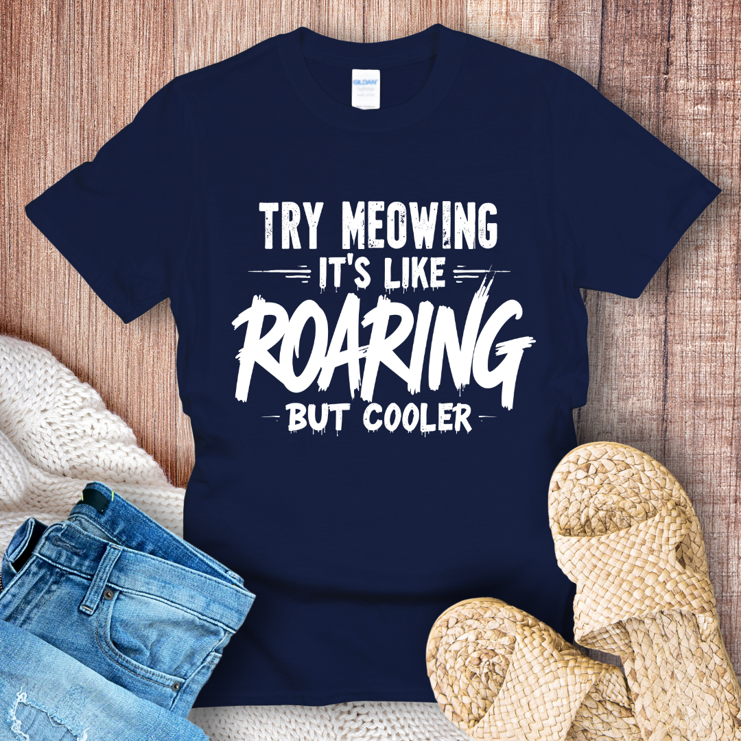 Try Meowing it's like Roaring but Cooler T-Shirt