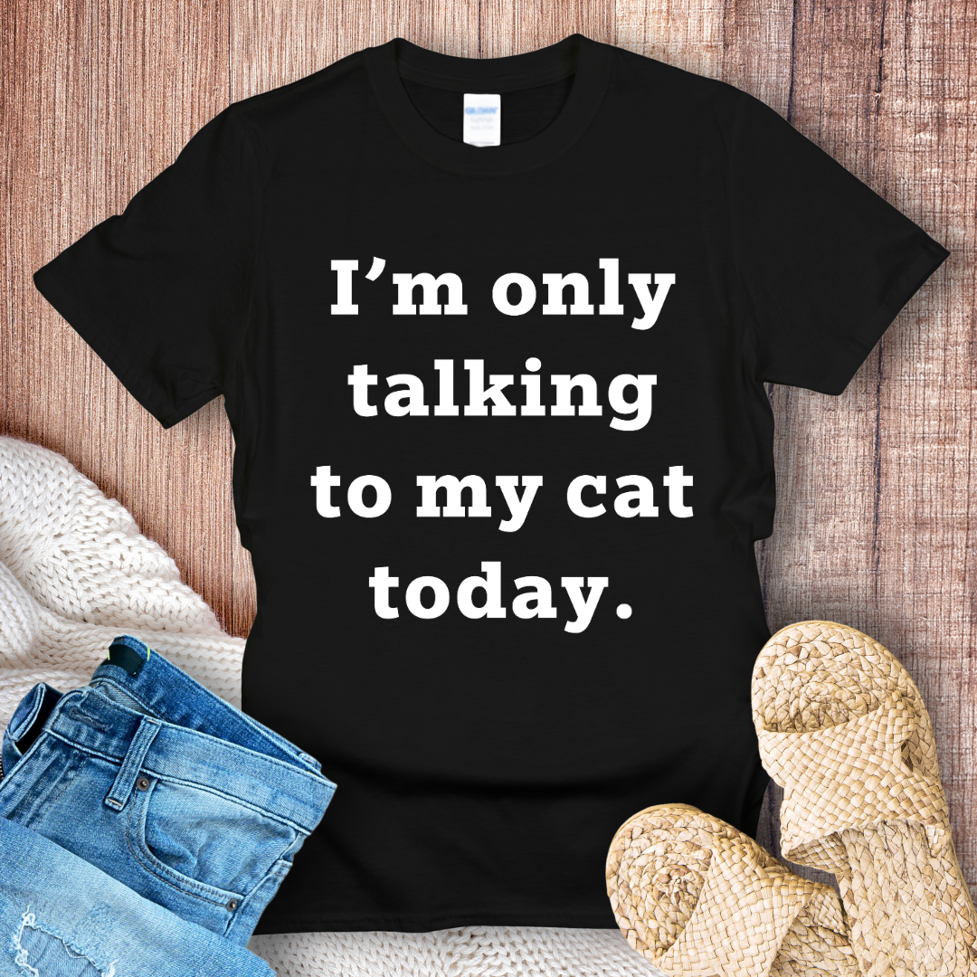 I'm Only Talking to My Cat Today T-shirt