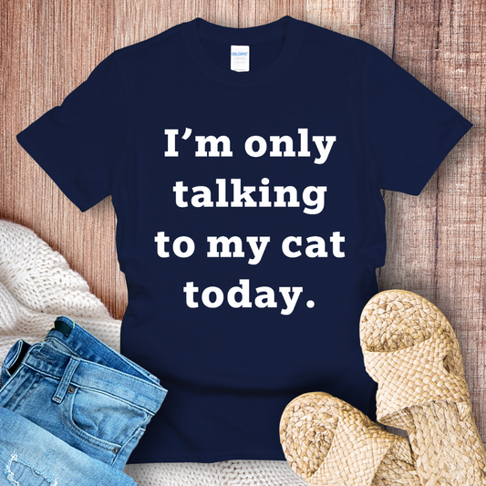 I'm Only Talking to My Cat Today T-shirt