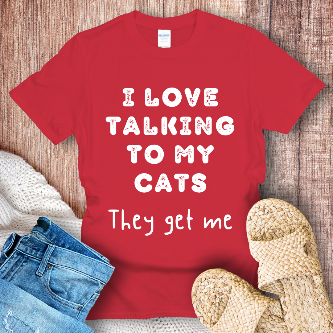 I Love Talking to My Cats They Get Me White text T-Shirt