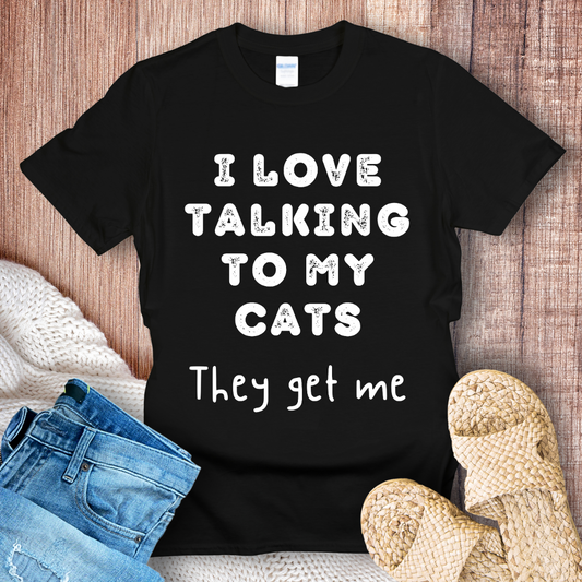 I Love Talking to My Cats They Get Me White text T-Shirt