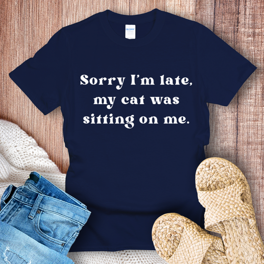 Sorry I'm Late, My Cat Was Sitting on Me T-Shirt