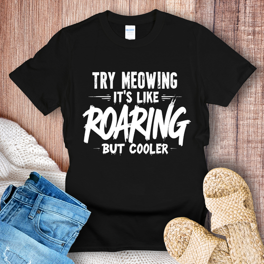 Try Meowing it's like Roaring but Cooler T-Shirt