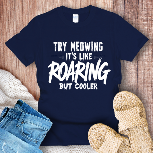 Try Meowing it's like Roaring but Cooler T-Shirt